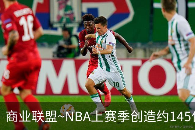 商业联盟~NBA上赛季创造约145亿收入 30队共137亿 勇士8.95亿最多